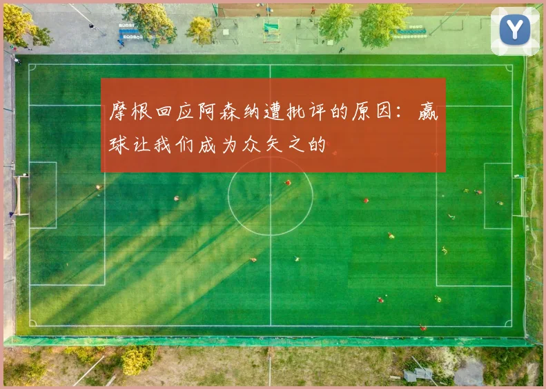 摩根回应阿森纳遭批评的原因：赢球让我们成为众矢之的