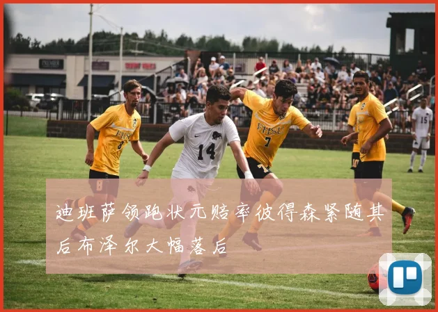 迪班萨领跑状元赔率彼得森紧随其后布泽尔大幅落后
