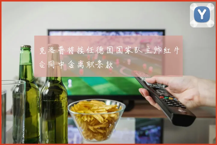 克洛普将接任德国国家队主帅红牛合同中含离职条款
