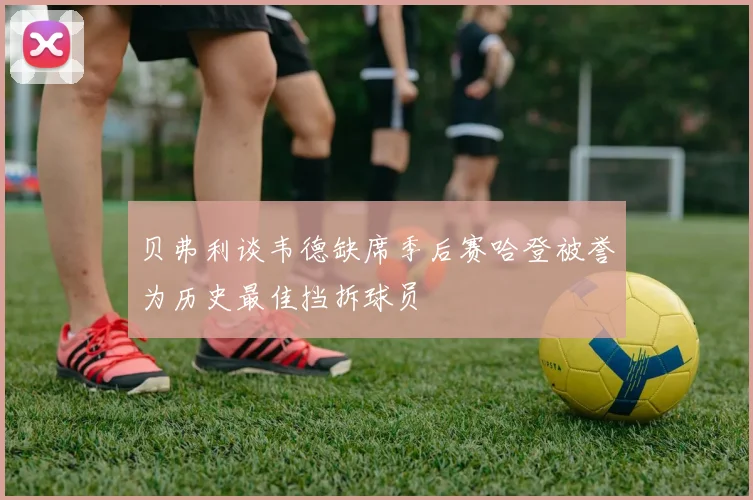 贝弗利谈韦德缺席季后赛哈登被誉为历史最佳挡拆球员