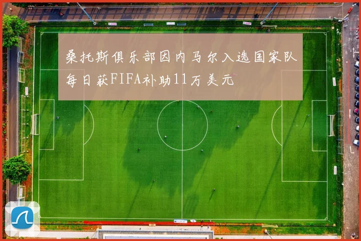 桑托斯俱乐部因内马尔入选国家队每日获FIFA补助11万美元